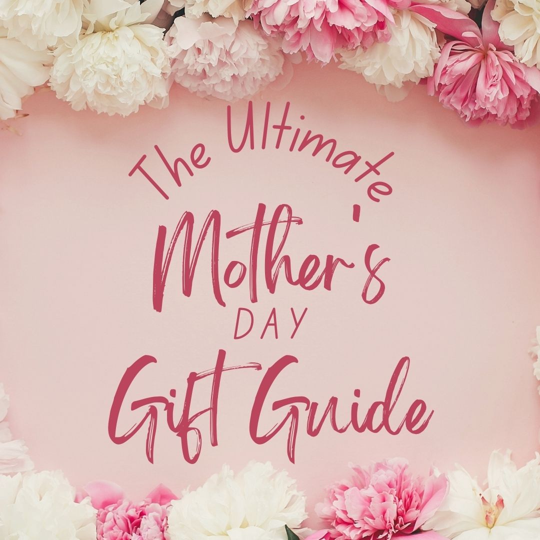 The Ultimate Mother's Day Gift Guide